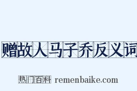 赠故人马子乔反义词是什么意思的图片